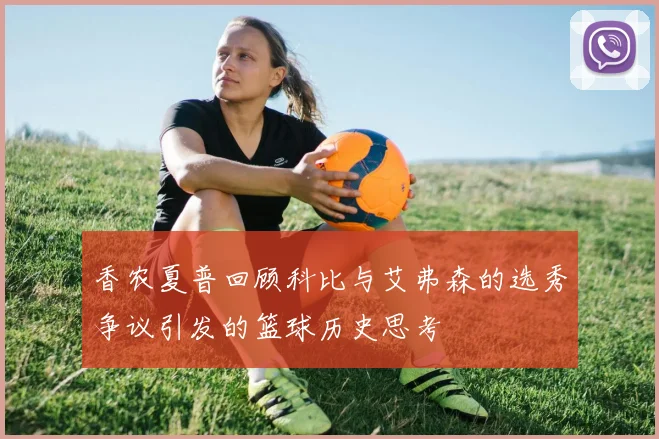 香农夏普回顾科比与艾弗森的选秀争议引发的篮球历史思考