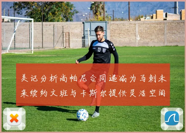 美记分析尚帕尼合同递减为马刺未来续约文班与卡斯尔提供灵活空间