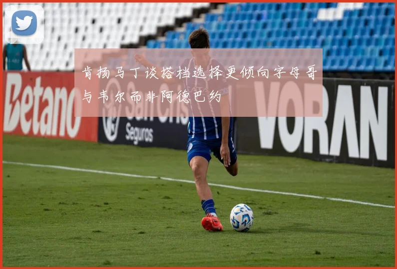 肯扬马丁谈搭档选择更倾向字母哥与韦尔而非阿德巴约