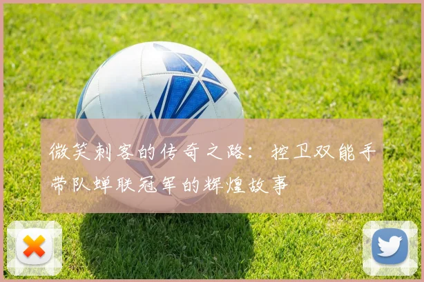 微笑刺客的传奇之路：控卫双能手带队蝉联冠军的辉煌故事