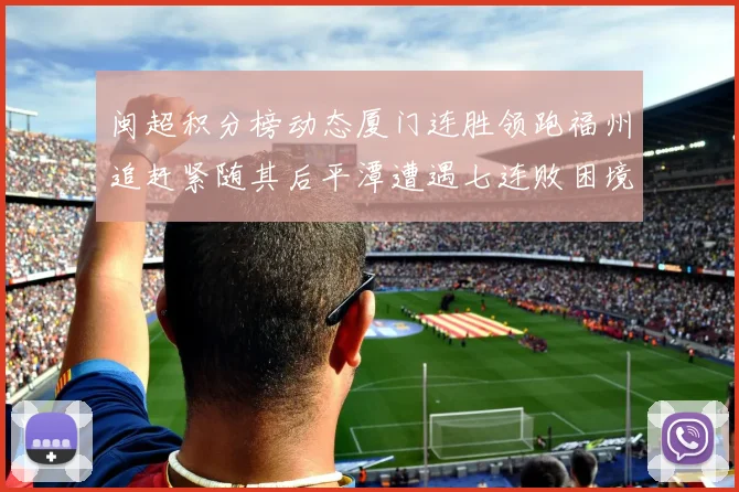 闽超积分榜动态厦门连胜领跑福州追赶紧随其后平潭遭遇七连败困境