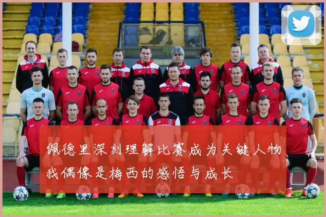 佩德里深刻理解比赛成为关键人物我偶像是梅西的感悟与成长
