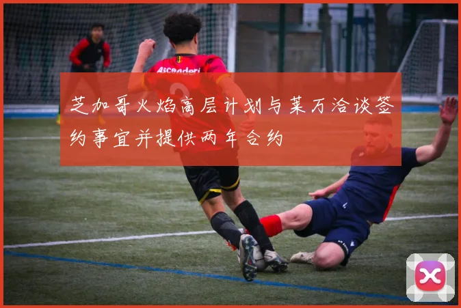 芝加哥火焰高层计划与莱万洽谈签约事宜并提供两年合约