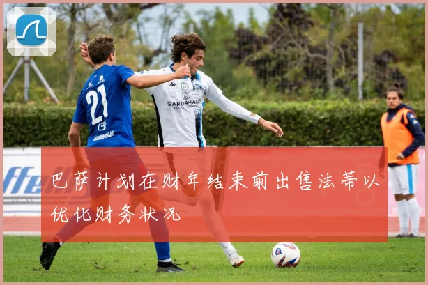 巴萨计划在财年结束前出售法蒂以优化财务状况